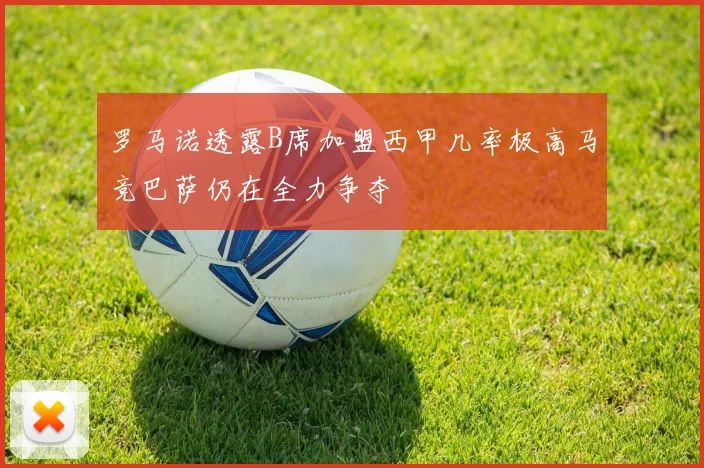 罗马诺透露B席加盟西甲几率极高马竞巴萨仍在全力争夺