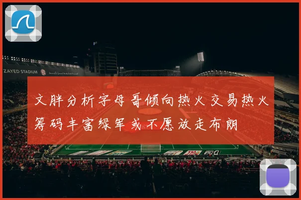 文胖分析字母哥倾向热火交易热火筹码丰富绿军或不愿放走布朗