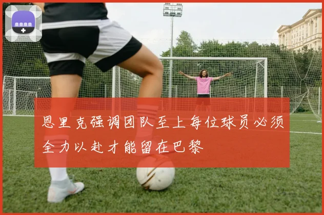 恩里克强调团队至上每位球员必须全力以赴才能留在巴黎