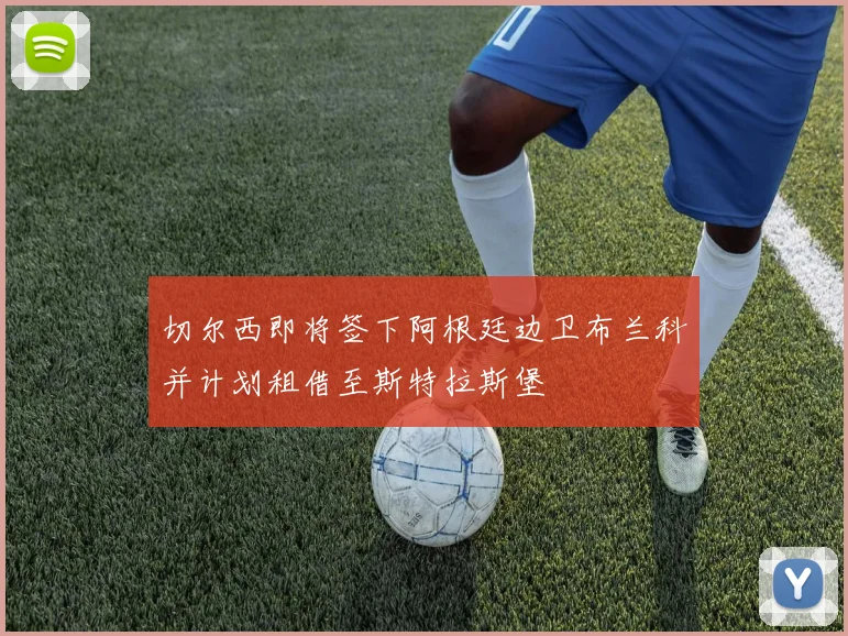 切尔西即将签下阿根廷边卫布兰科并计划租借至斯特拉斯堡