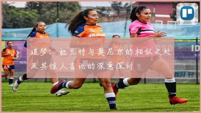 追梦：杜兰特与奥尼尔的相似之处及其惊人言论的深意探讨