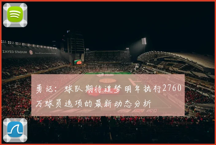 勇记：球队期待追梦明年执行2760万球员选项的最新动态分析
