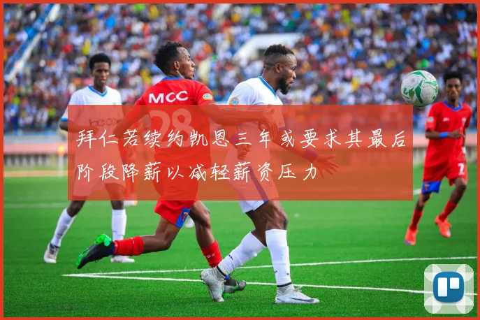 拜仁若续约凯恩三年或要求其最后阶段降薪以减轻薪资压力